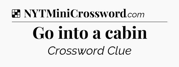 Solution: Go into a cabin - NYT Crossword