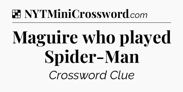 Solution: Maguire who played Spider-Man - NYT Crossword