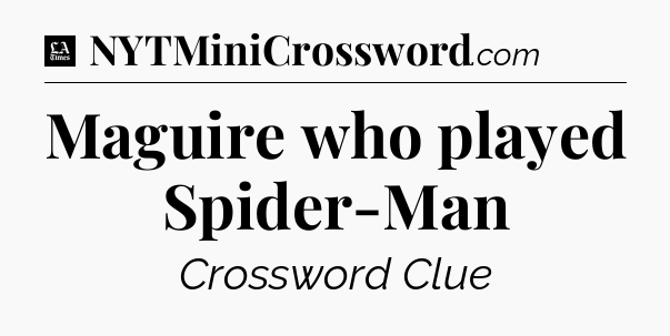 Maguire who played Spider-Man - LA Times Crossword