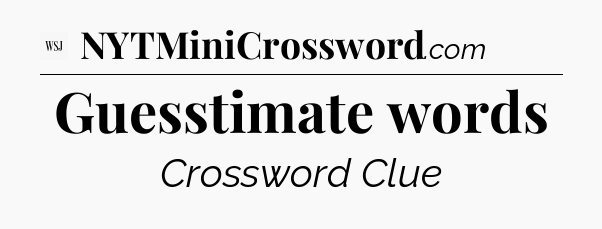Guesstimate words - WSJ Crossword