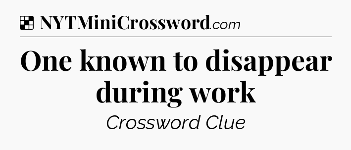 Solution: One known to disappear during work - NYT Crossword