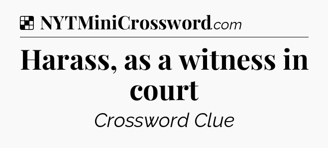 Solution: Harass, as a witness in court - NYT Crossword