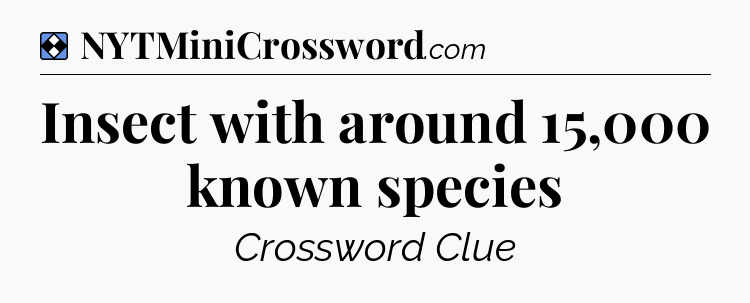 Solution: Insect with around 15,000 known species - NYT Mini Crossword