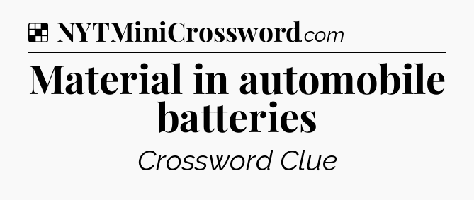 Solution: Material in automobile batteries - NYT Crossword