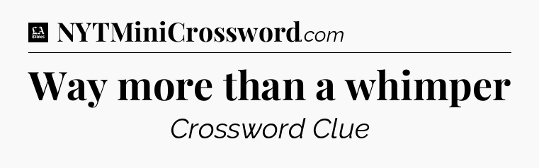 Way more than a whimper - LA Times Crossword