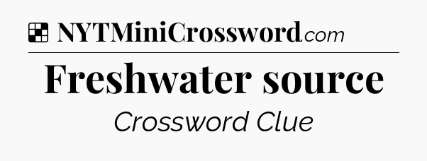Solution: Freshwater source - NYT Crossword