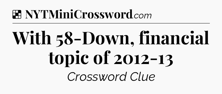 Solution: With 58-Down, financial topic of 2012-13 - NYT Crossword