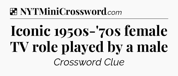 Solution: Iconic 1950s-'70s female TV role played by a male - NYT Crossword