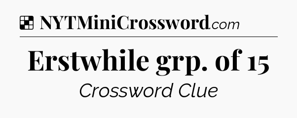 Solution: Erstwhile grp. of 15 - NYT Crossword