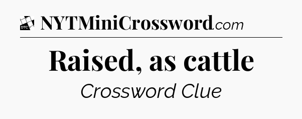 Raised, as cattle - Daily Themed Classic Crossword