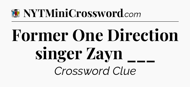 Former One Direction singer Zayn ___ Crossword Clue