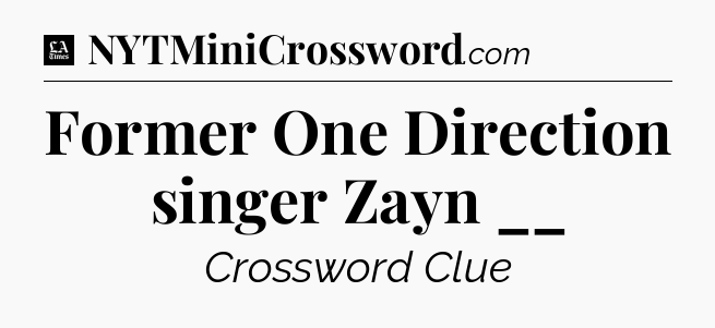 Former One Direction singer Zayn __ - LA Times Crossword