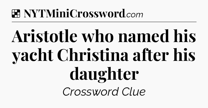 Solution: Aristotle who named his yacht Christina after his daughter - NYT Crossword