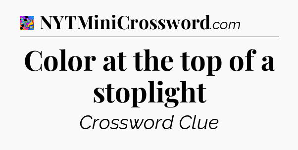 Color at the top of a stoplight Crossword Clue