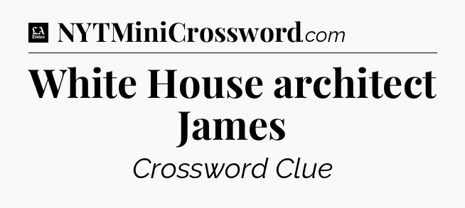 White House architect James - LA Times Crossword