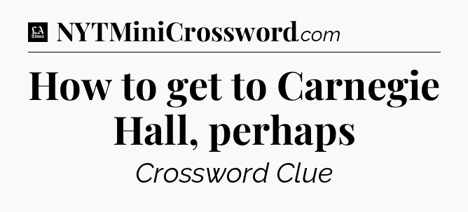 How to get to Carnegie Hall, perhaps - LA Times Crossword