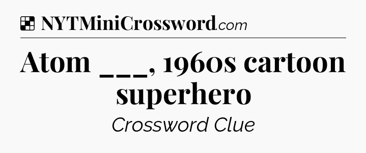 Solution: Atom ___, 1960s cartoon superhero - NYT Crossword