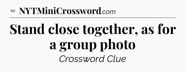 Stand close together, as for a group photo - WSJ Crossword