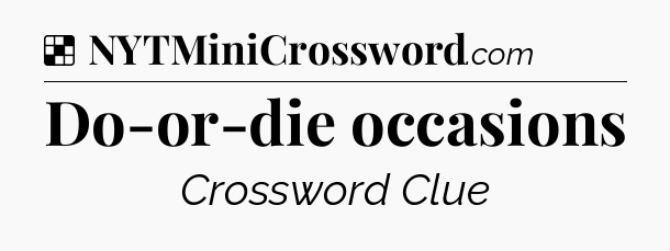 Solution: Do-or-die occasions - NYT Crossword