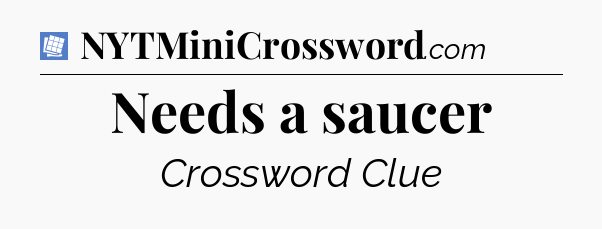 Needs a saucer Puzzle Page Crossword Clue