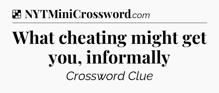 Solution: What cheating might get you, informally - NYT Crossword
