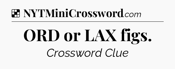 Solution: ORD or LAX figs - NYT Crossword