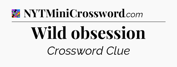 Wild obsession Crossword Clue