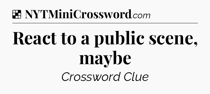 Solution: React to a public scene, maybe - NYT Crossword
