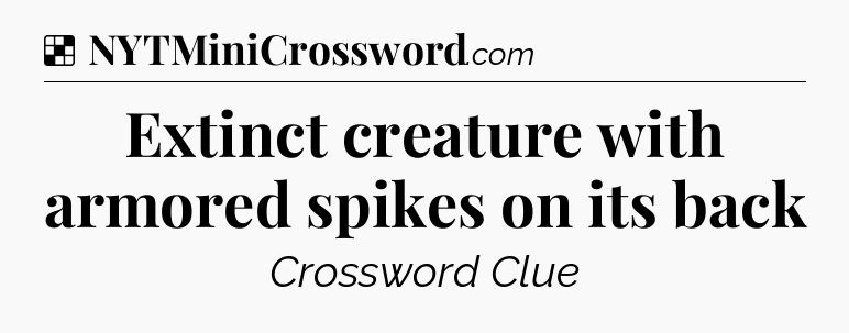 Solution: Extinct creature with armored spikes on its back - NYT Crossword