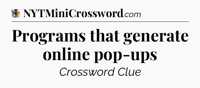 Programs that generate online pop-ups Crossword Clue