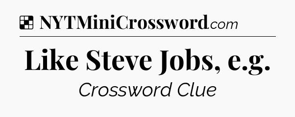 Solution: Like Steve Jobs, e.g - NYT Crossword