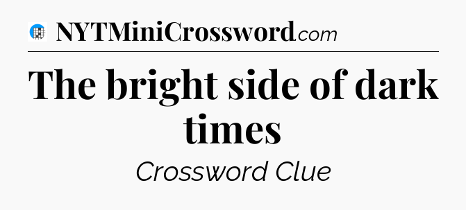 The bright side of dark times Crossword Clue