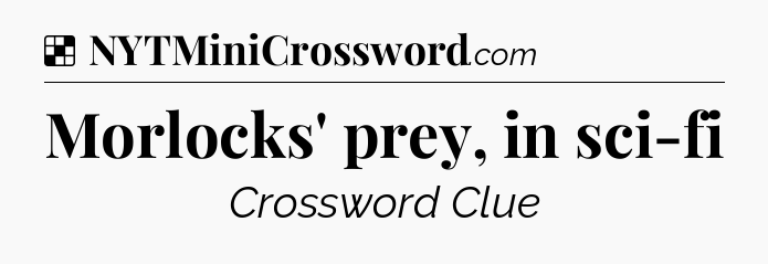 Solution: Morlocks' prey, in sci-fi - NYT Crossword