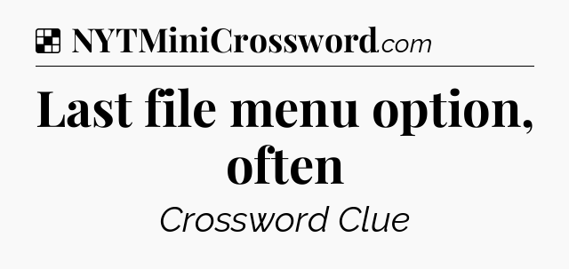 Solution: Last file menu option, often - NYT Crossword