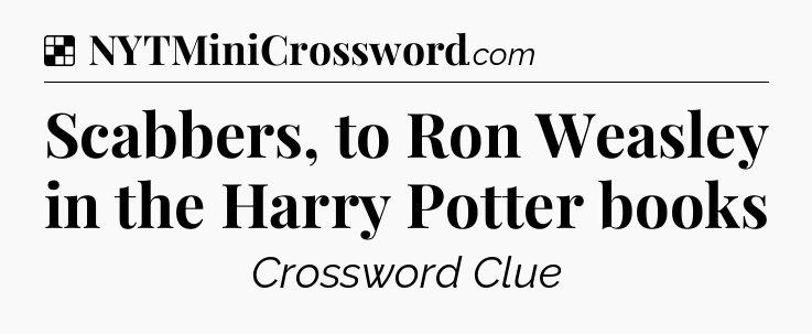 Solution: Scabbers, to Ron Weasley in the Harry Potter books - NYT Crossword