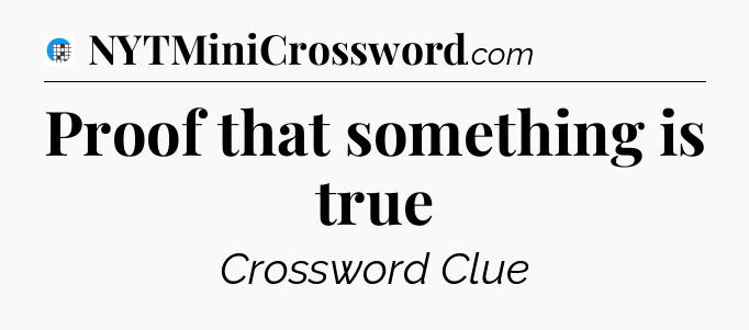 Proof that something is true Crossword Clue