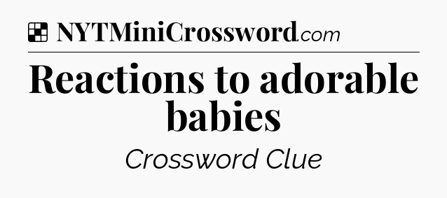 Solution: Reactions to adorable babies - NYT Crossword