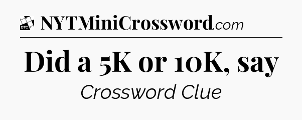 Did a 5K or 10K, say - Daily Themed Classic Crossword