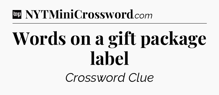 Words on a gift package label Crossword Clue