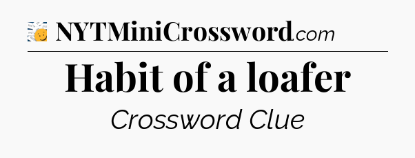 Habit of a loafer - 7 Little Words