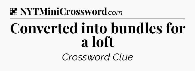 Solution: Converted into bundles for a loft - NYT Crossword
