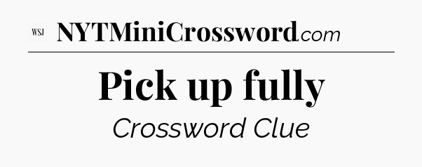 Pick up fully - WSJ Crossword