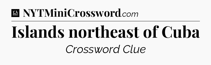 Islands northeast of Cuba - LA Times Crossword