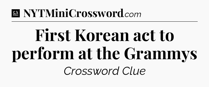 First Korean act to perform at the Grammys - LA Times Crossword