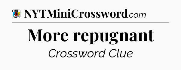 More repugnant Crossword Clue