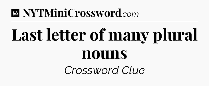 Last letter of many plural nouns - LA Times Crossword