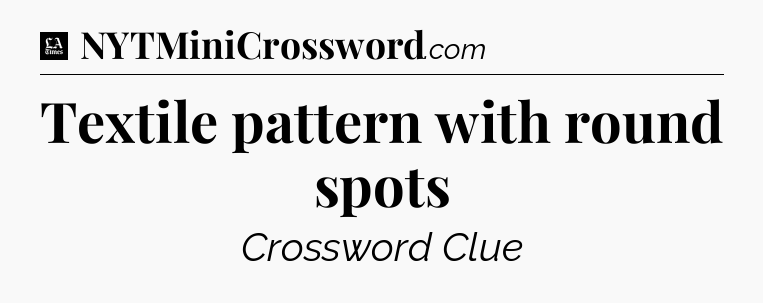 Textile pattern with round spots - LA Times Crossword