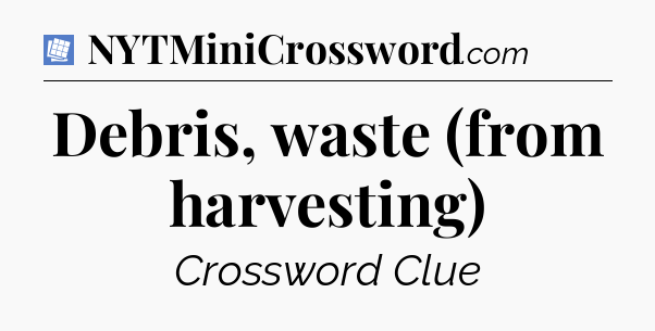 Debris, waste (from harvesting) Puzzle Page Crossword Clue