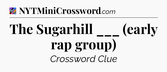 The Sugarhill ___ (early rap group) Crossword Clue