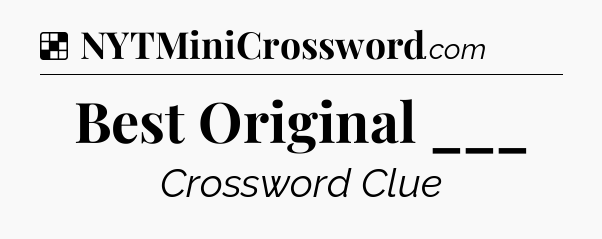 Solution: Best Original ___ - NYT Crossword